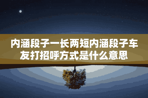 内涵段子一长两短内涵段子车友打招呼方式是什么意思